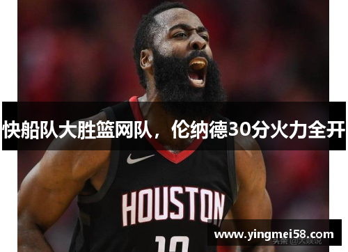 快船队大胜篮网队，伦纳德30分火力全开