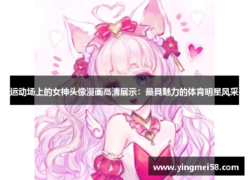 运动场上的女神头像漫画高清展示：最具魅力的体育明星风采