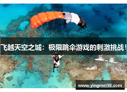 飞越天空之城：极限跳伞游戏的刺激挑战！