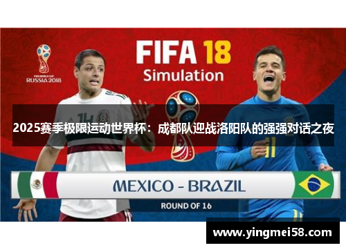 2025赛季极限运动世界杯：成都队迎战洛阳队的强强对话之夜