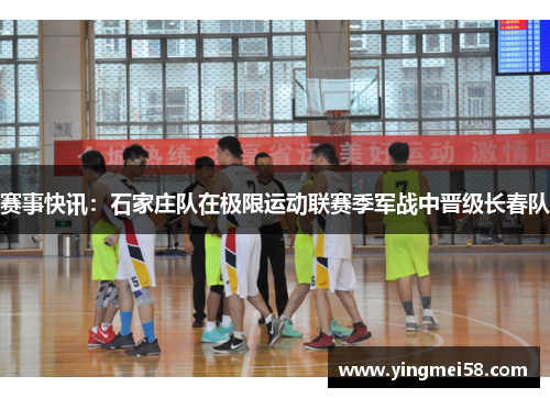赛事快讯：石家庄队在极限运动联赛季军战中晋级长春队
