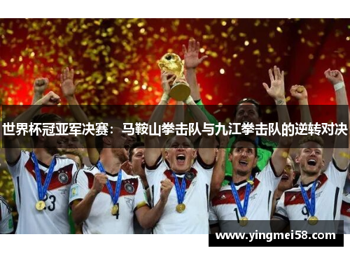 世界杯冠亚军决赛：马鞍山拳击队与九江拳击队的逆转对决