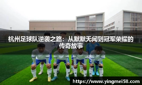 杭州足球队逆袭之路：从默默无闻到冠军荣耀的传奇故事