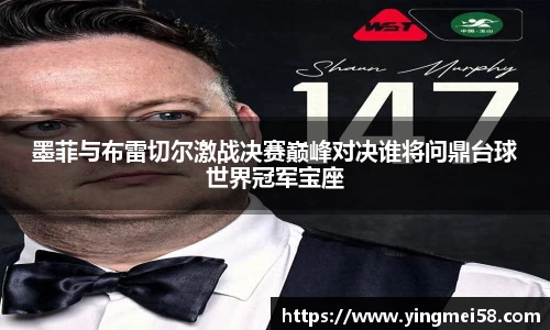 墨菲与布雷切尔激战决赛巅峰对决谁将问鼎台球世界冠军宝座